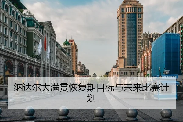 纳达尔大满贯恢复期目标与未来比赛计划